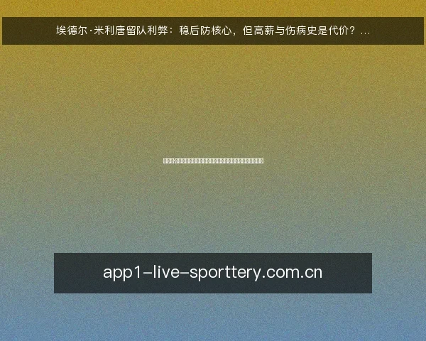 埃德尔·米利唐留队利弊:稳后防核心,但高薪与伤病史是代价?