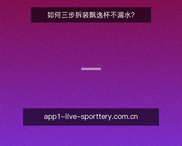 如何三步拆装飘逸杯不漏水?