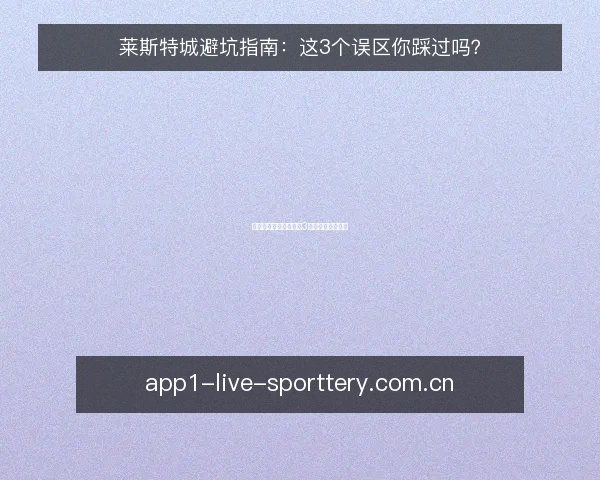 莱斯特城避坑指南:这3个误区你踩过吗?