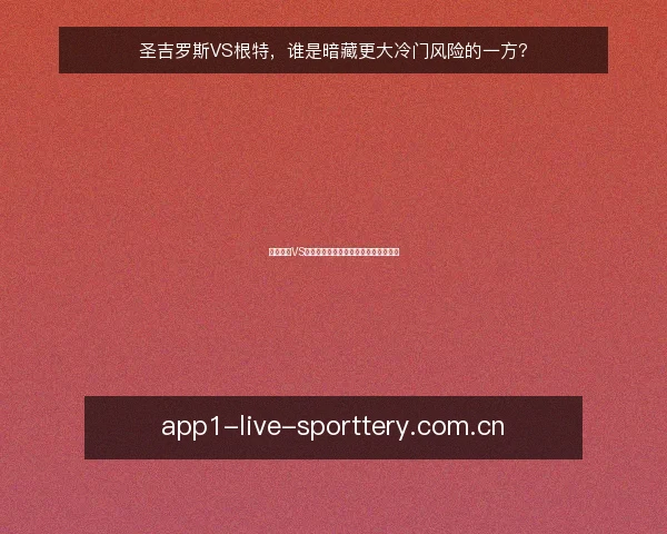 圣吉罗斯VS根特,谁是暗藏更大冷门风险的一方?